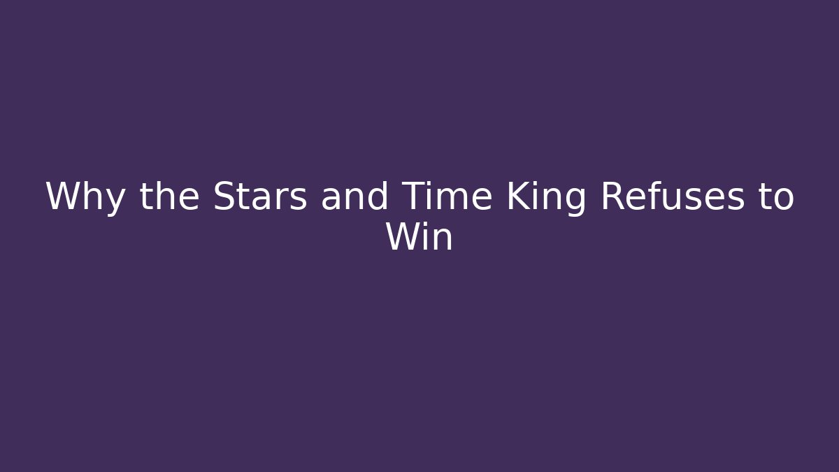 Why the Stars and Time King Refuses to Win