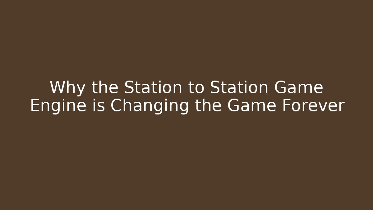 Why the Station to Station Game Engine is Changing the Game Forever - Critter Realm