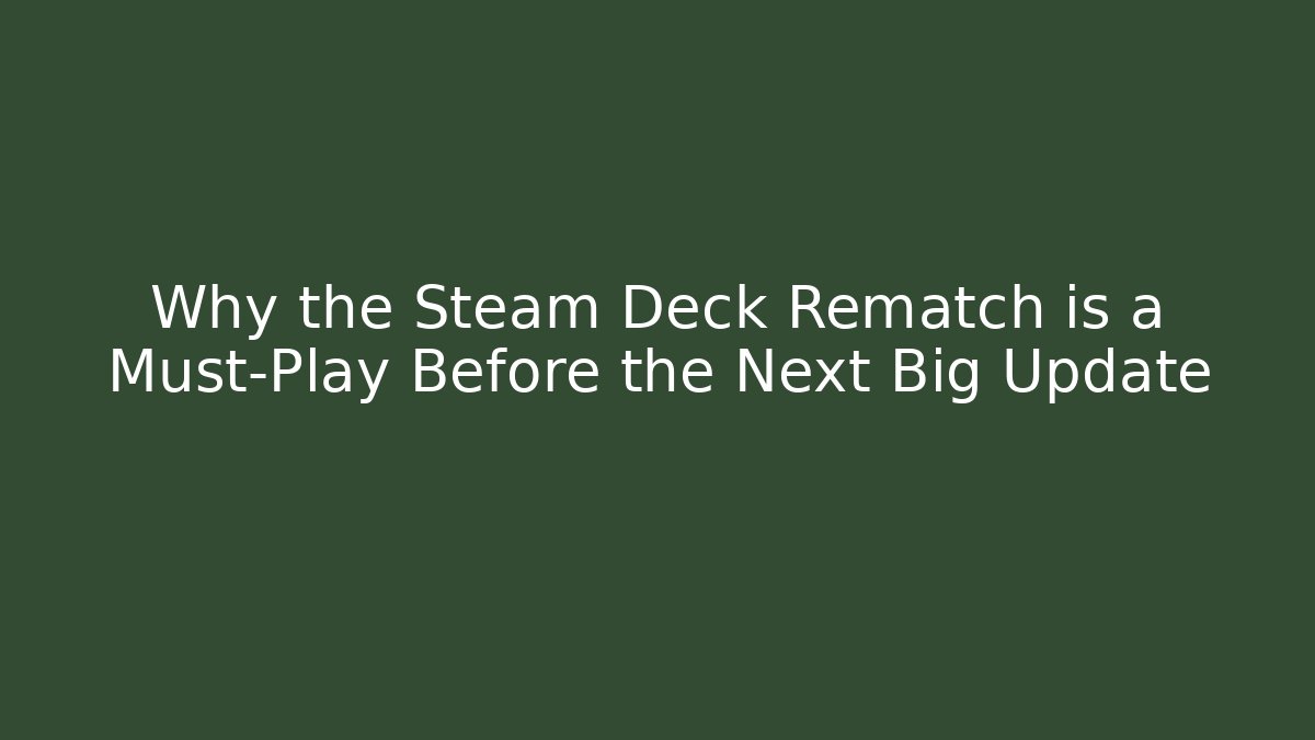 Why the Steam Deck Rematch is a Must-Play Before the Next Big Update