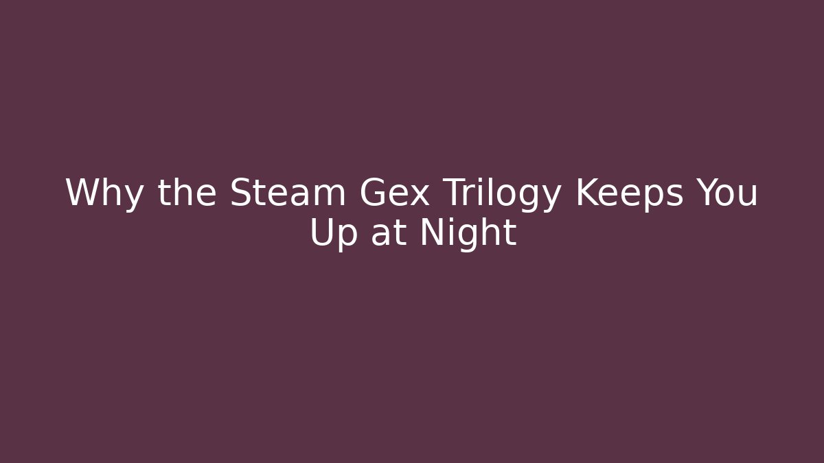 Why the Steam Gex Trilogy Keeps You Up at Night - Critter Realm