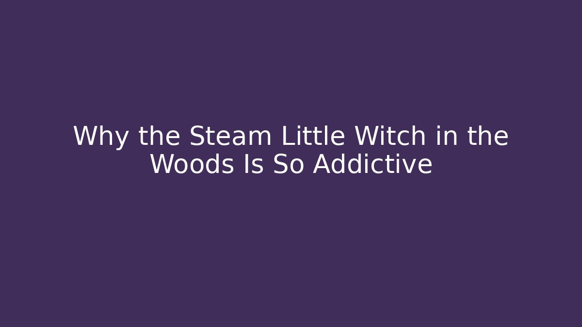 Why the Steam Little Witch in the Woods Is So Addictive