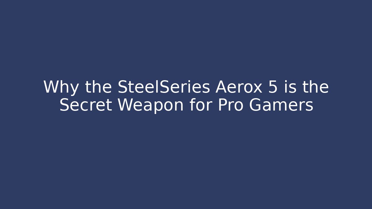 Why the SteelSeries Aerox 5 is the Secret Weapon for Pro Gamers