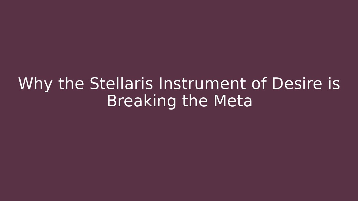 Why the Stellaris Instrument of Desire is Breaking the Meta