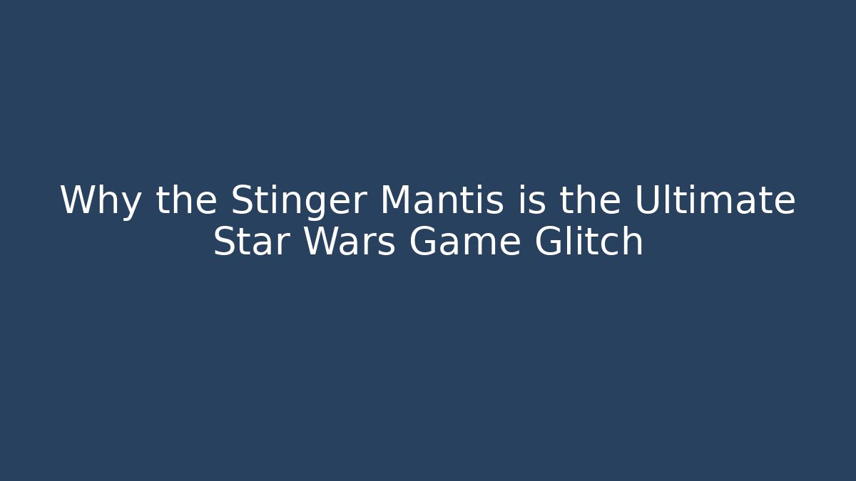 Why the Stinger Mantis is the Ultimate Star Wars Game Glitch