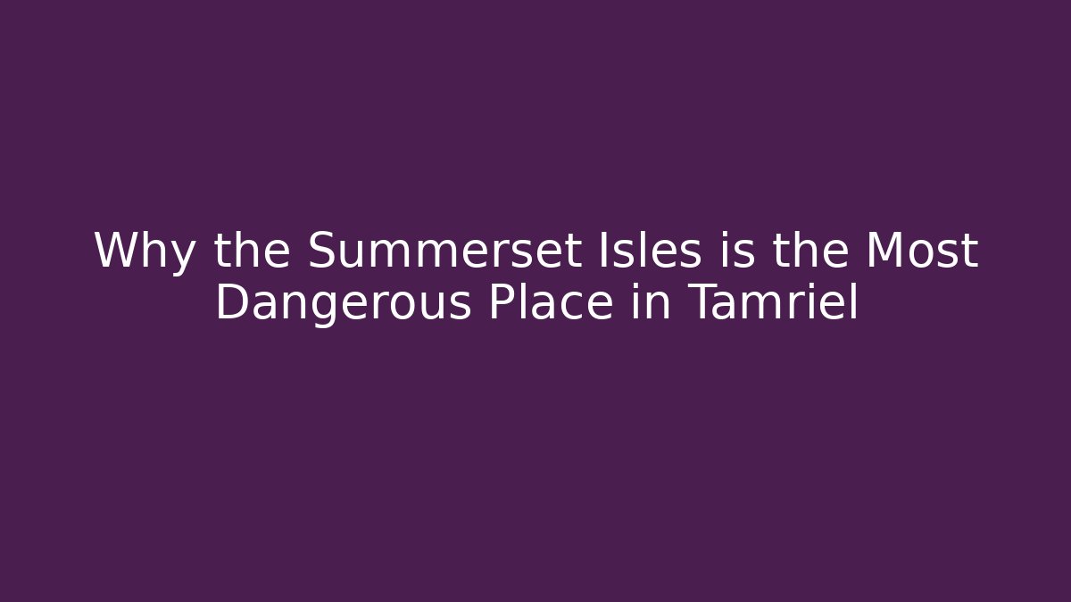 Why the Summerset Isles is the Most Dangerous Place in Tamriel