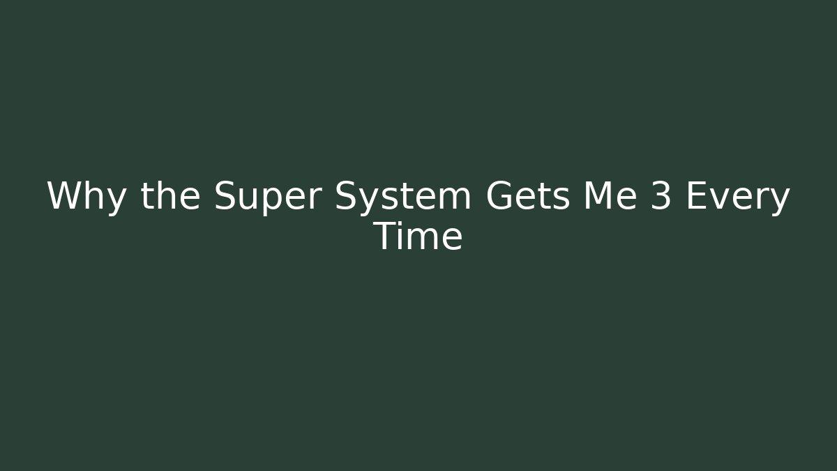 Why the Super System Gets Me 3 Every Time