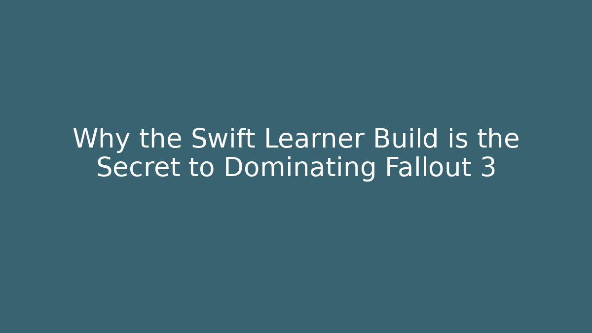 Why the Swift Learner Build is the Secret to Dominating Fallout 3