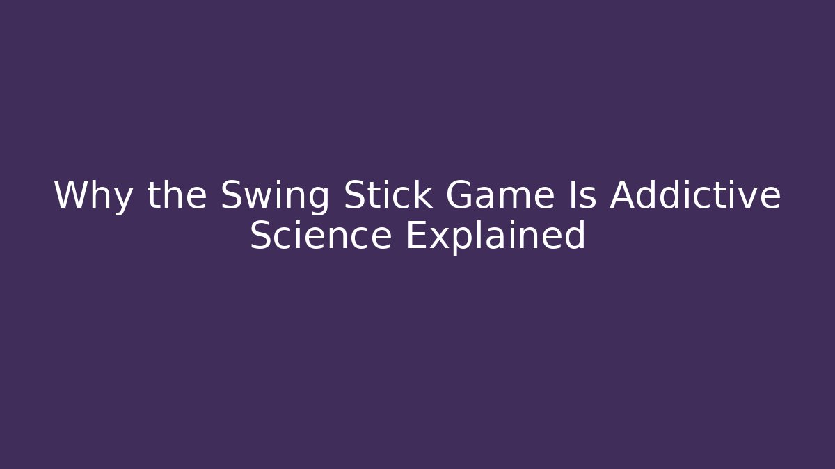 Why the Swing Stick Game Is Addictive Science Explained