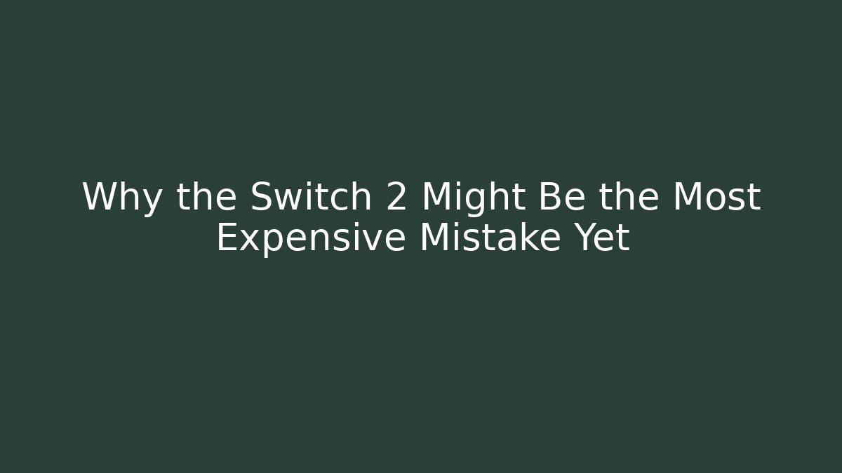 Why the Switch 2 Might Be the Most Expensive Mistake Yet