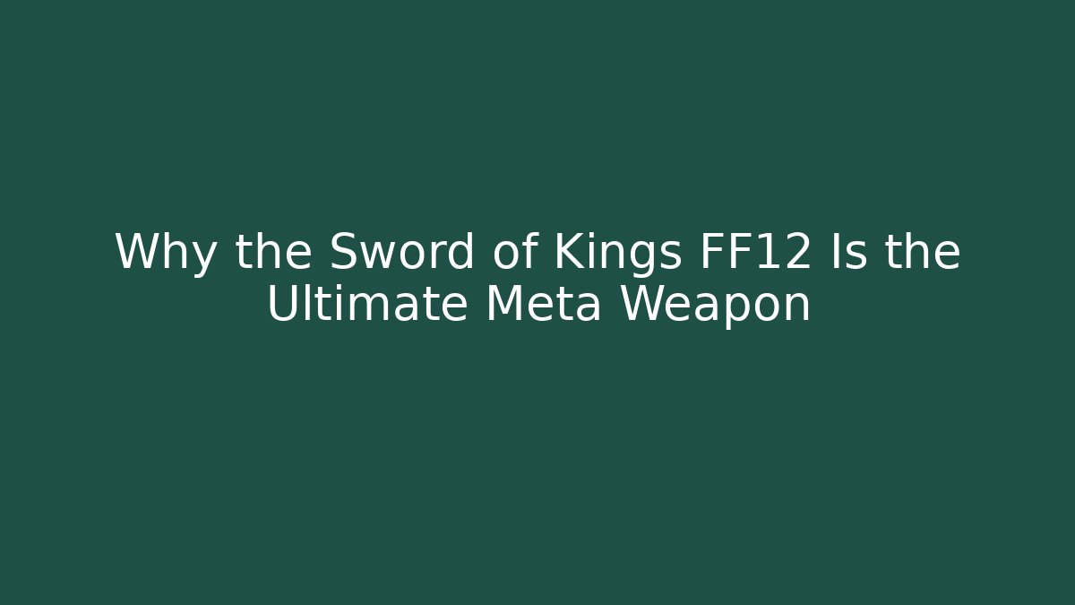 Why the Sword of Kings FF12 Is the Ultimate Meta Weapon