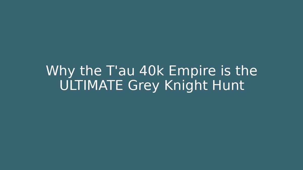 Why the T'au 40k Empire is the ULTIMATE Grey Knight Hunt