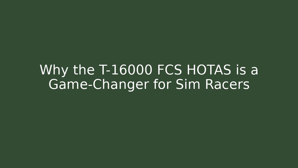 Why the T-16000 FCS HOTAS is a Game-Changer for Sim Racers