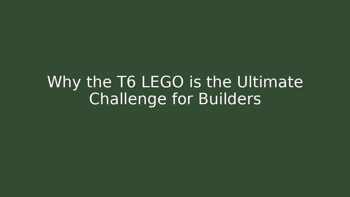 Why the T6 LEGO is the Ultimate Challenge for Builders - Critter Realm