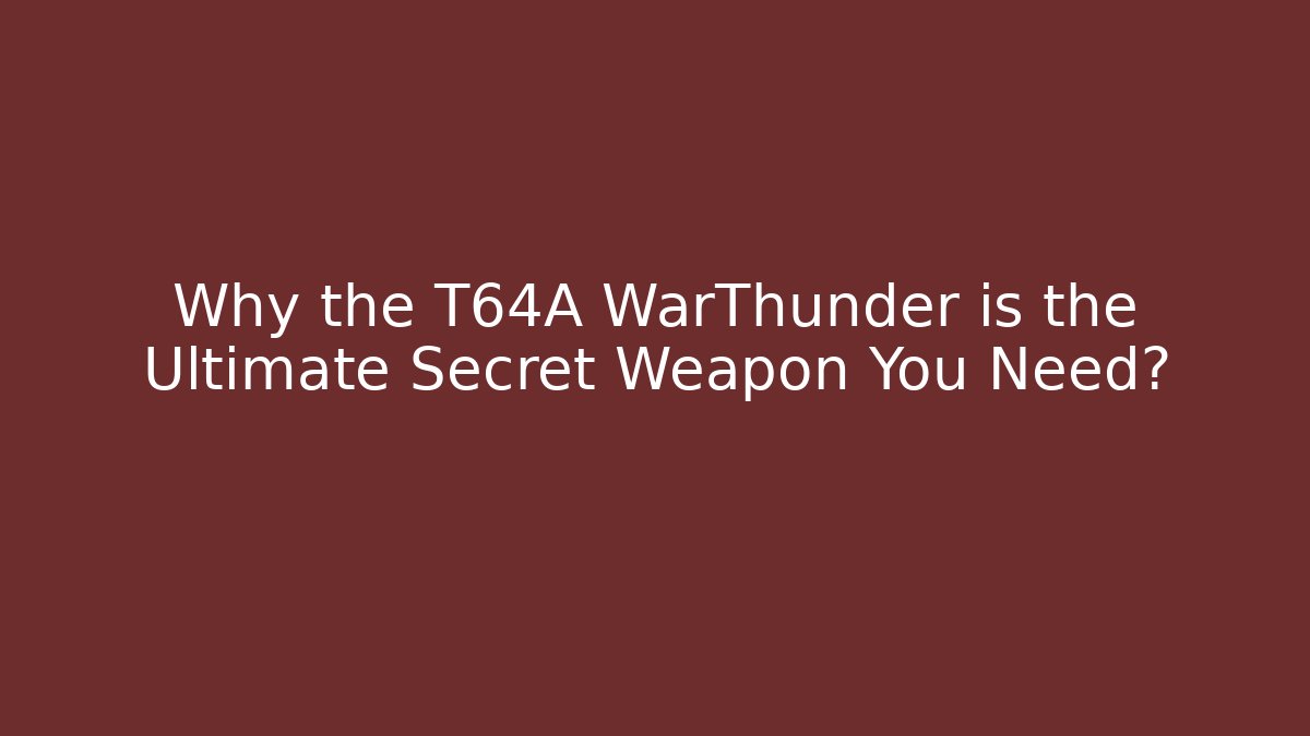 Why the T64A WarThunder is the Ultimate Secret Weapon You Need?