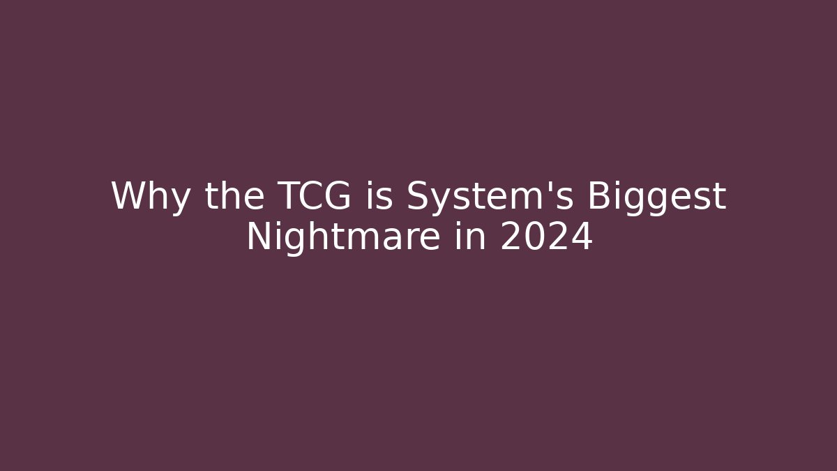 Why the TCG is System's Biggest Nightmare in 2024
