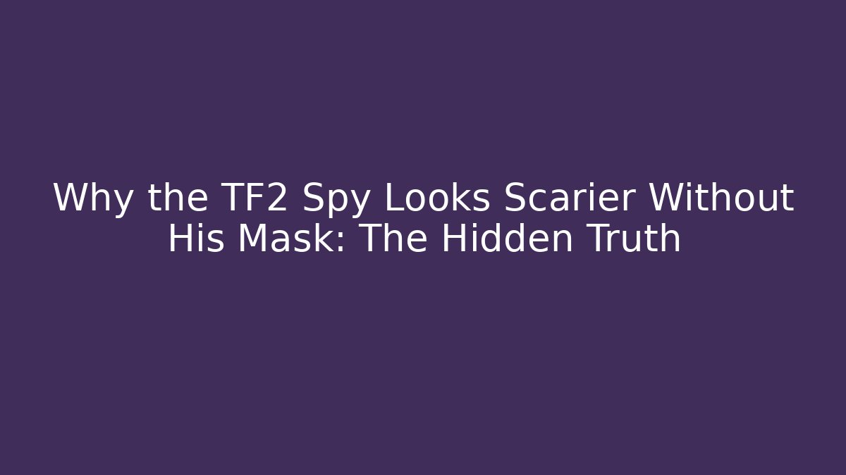 Why the TF2 Spy Looks Scarier Without His Mask: The Hidden Truth