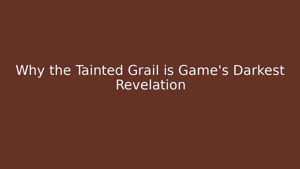 Why the Tainted Grail is Game's Darkest Revelation