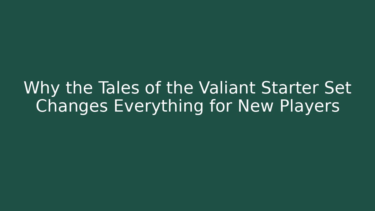 Why the Tales of the Valiant Starter Set Changes Everything for New Players
