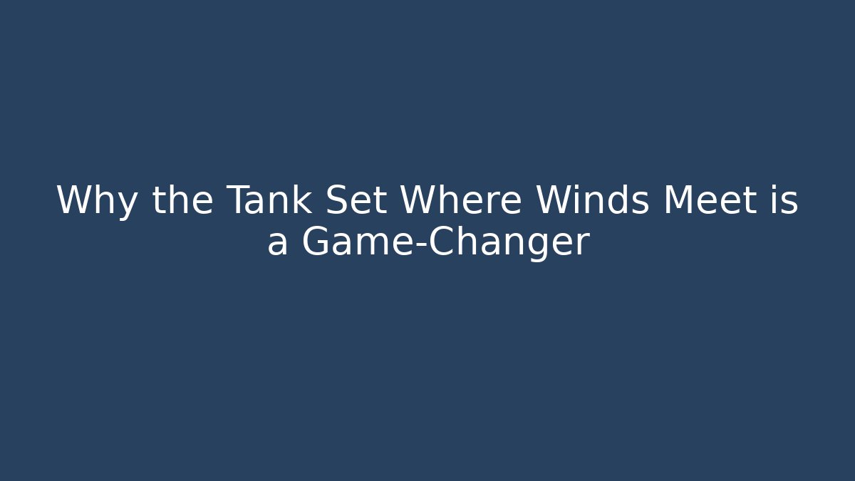 Why the Tank Set Where Winds Meet is a Game-Changer