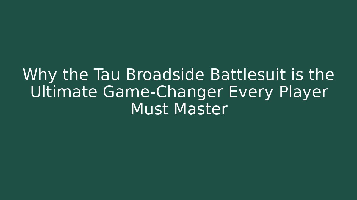 Why the Tau Broadside Battlesuit is the Ultimate Game-Changer Every Player Must Master