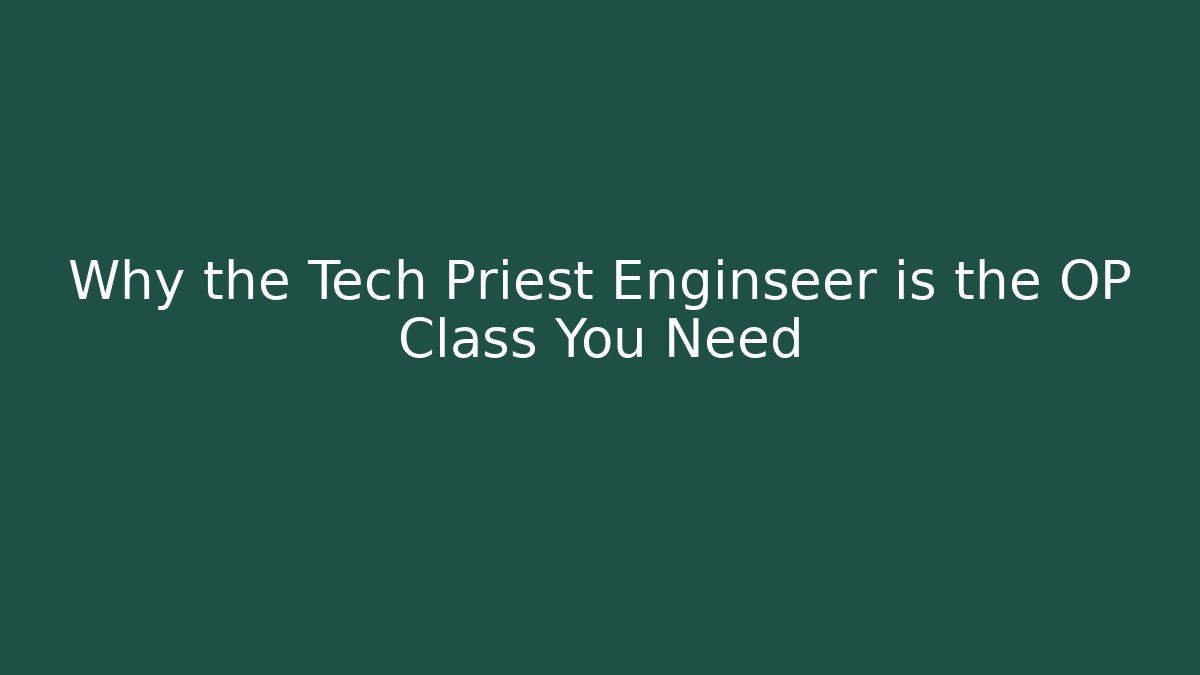 Why the Tech Priest Enginseer is the OP Class You Need