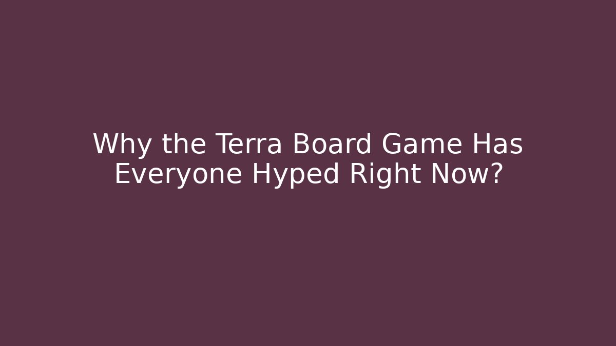 Why the Terra Board Game Has Everyone Hyped Right Now?