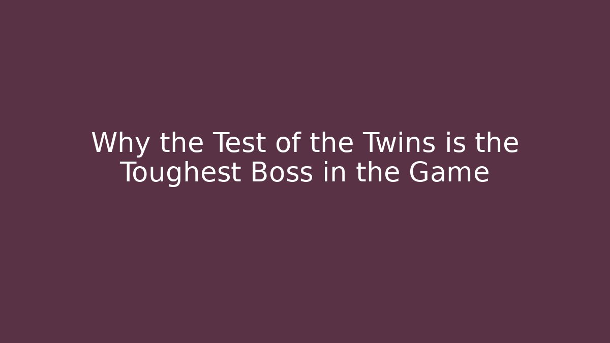 Why the Test of the Twins is the Toughest Boss in the Game