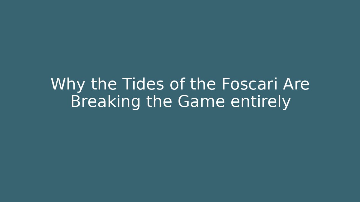 Why the Tides of the Foscari Are Breaking the Game entirely