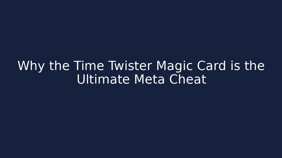 Why the Time Twister Magic Card is the Ultimate Meta Cheat