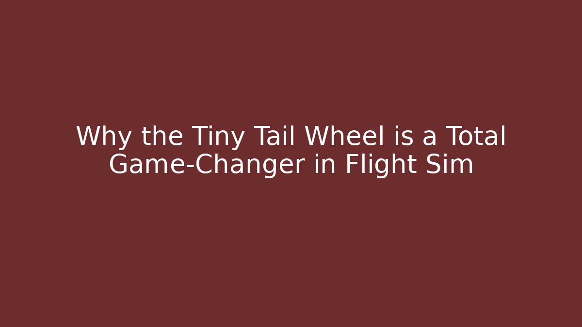 Why the Tiny Tail Wheel is a Total Game-Changer in Flight Sim