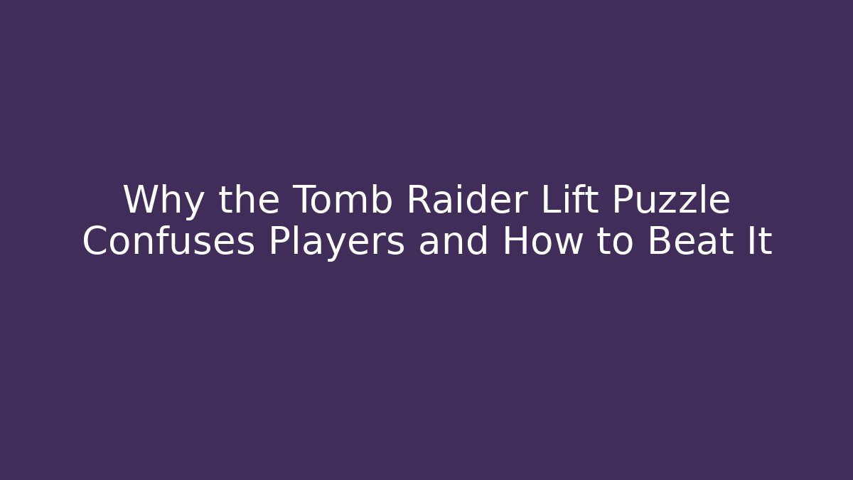 Why the Tomb Raider Lift Puzzle Confuses Players and How to Beat It