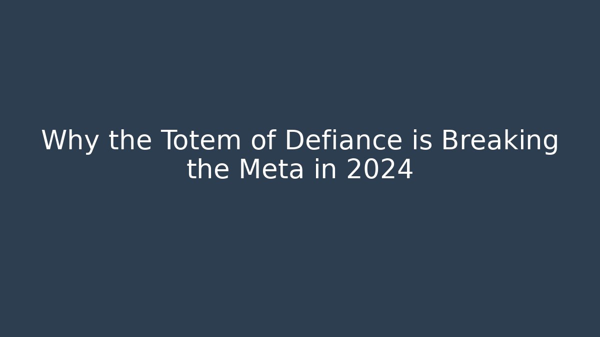 Why the Totem of Defiance is Breaking the Meta in 2024