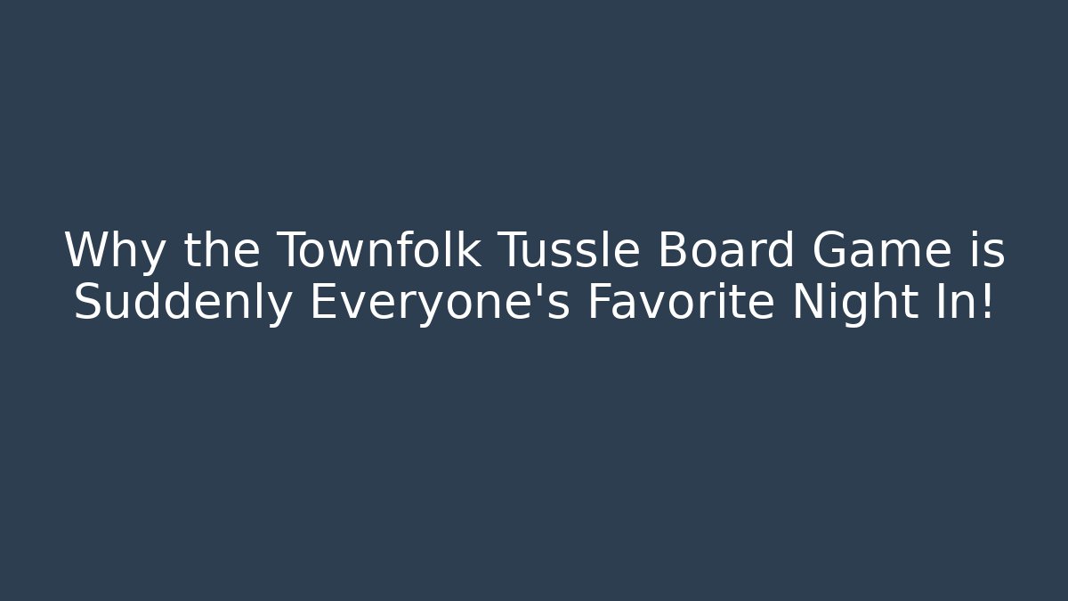 Why the Townfolk Tussle Board Game is Suddenly Everyone’s Favorite Night In!