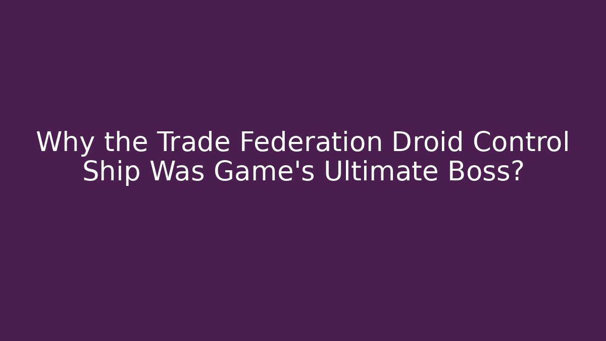 Why the Trade Federation Droid Control Ship Was Game's Ultimate Boss?