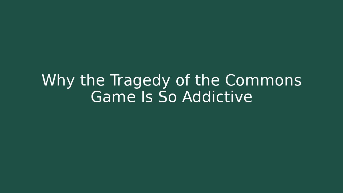 Why the Tragedy of the Commons Game Is So Addictive