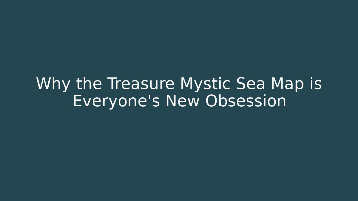 Why the Treasure Mystic Sea Map is Everyone's New Obsession