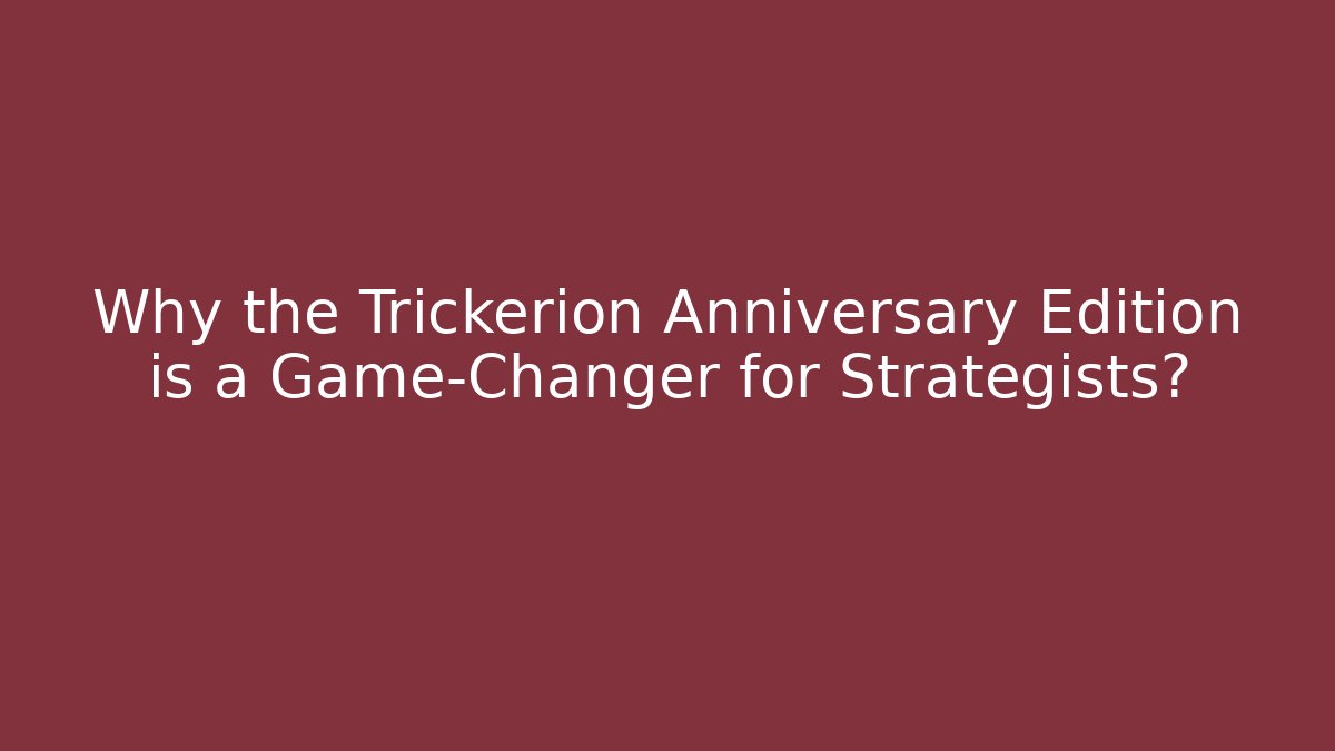 Why the Trickerion Anniversary Edition is a Game-Changer for Strategists?