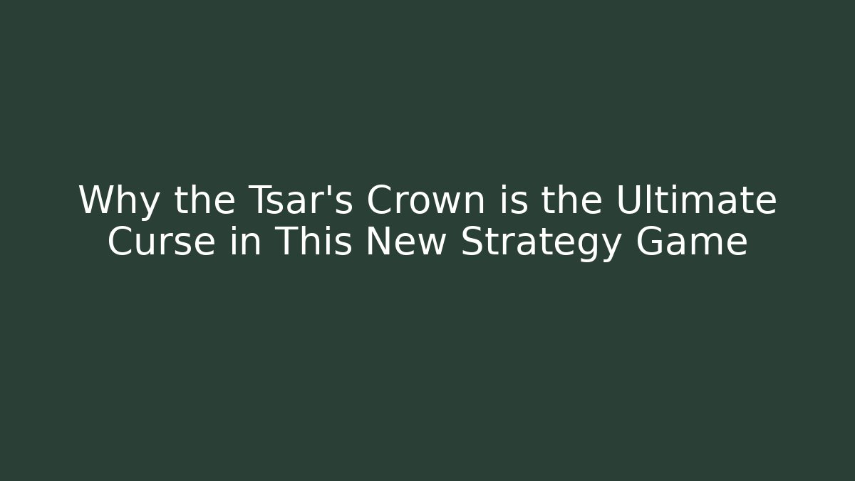 Why the Tsar's Crown is the Ultimate Curse in This New Strategy Game