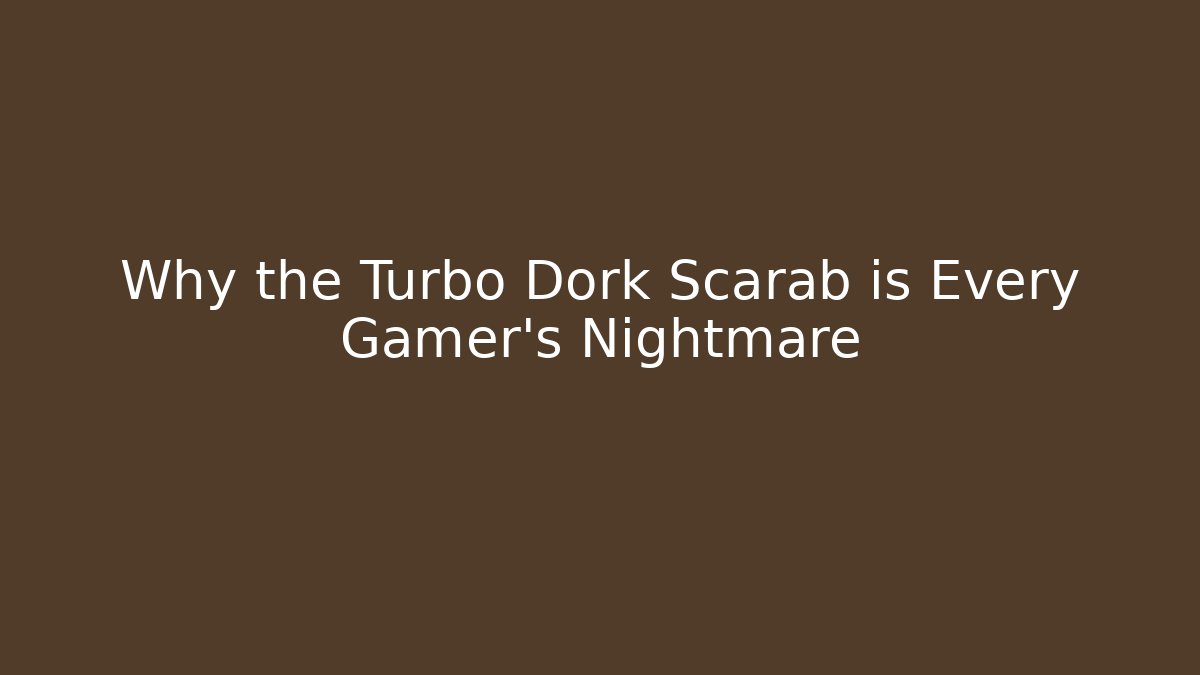 Why the Turbo Dork Scarab is Every Gamer's Nightmare