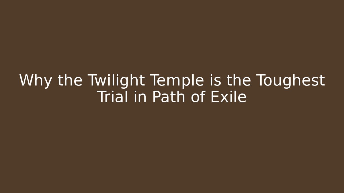 Why the Twilight Temple is the Toughest Trial in Path of Exile