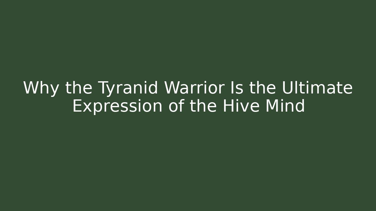 Why the Tyranid Warrior Is the Ultimate Expression of the Hive Mind