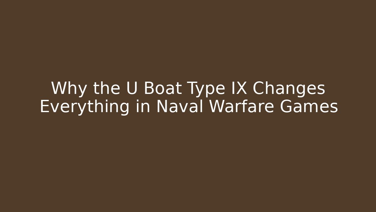Why the U Boat Type IX Changes Everything in Naval Warfare Games
