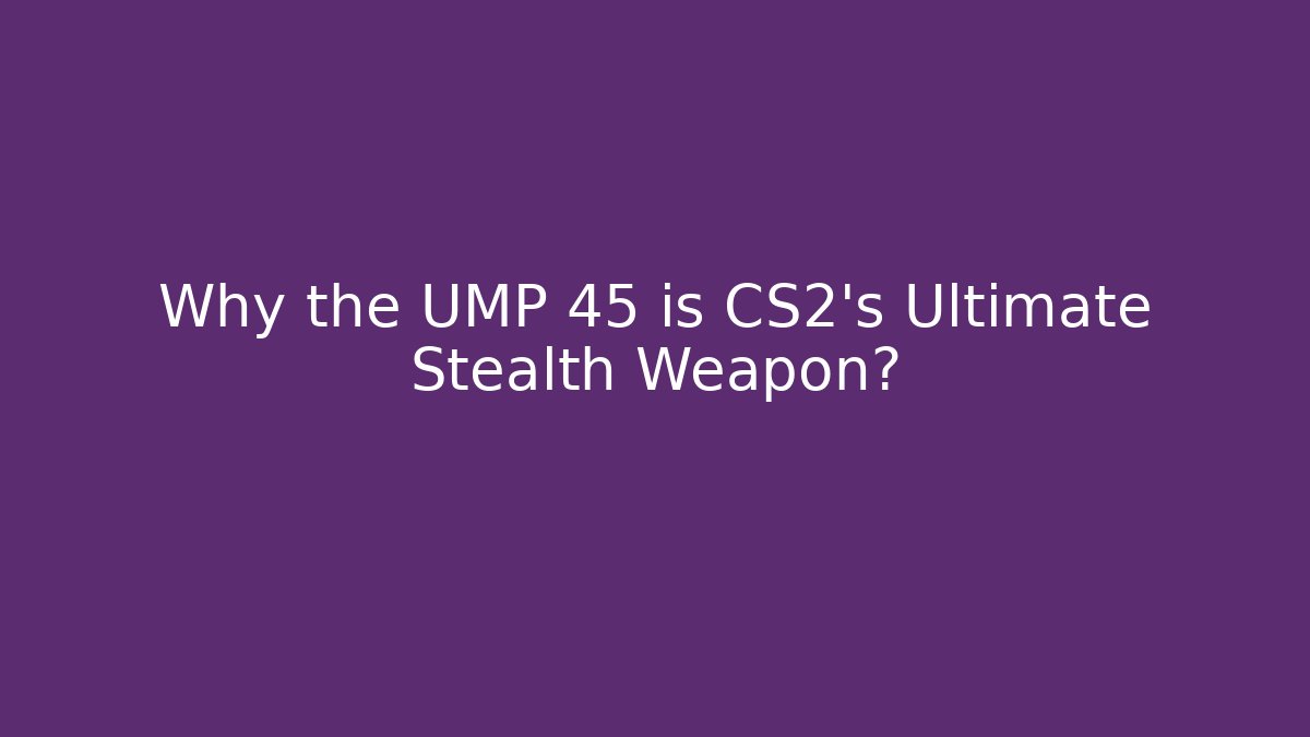 Why the UMP 45 is CS2's Ultimate Stealth Weapon?