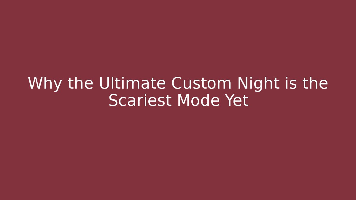 Why the Ultimate Custom Night is the Scariest Mode Yet