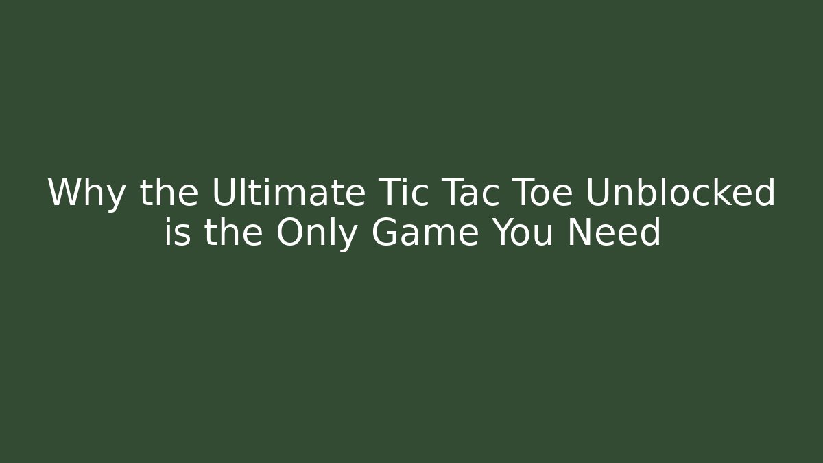 Why the Ultimate Tic Tac Toe Unblocked is the Only Game You Need