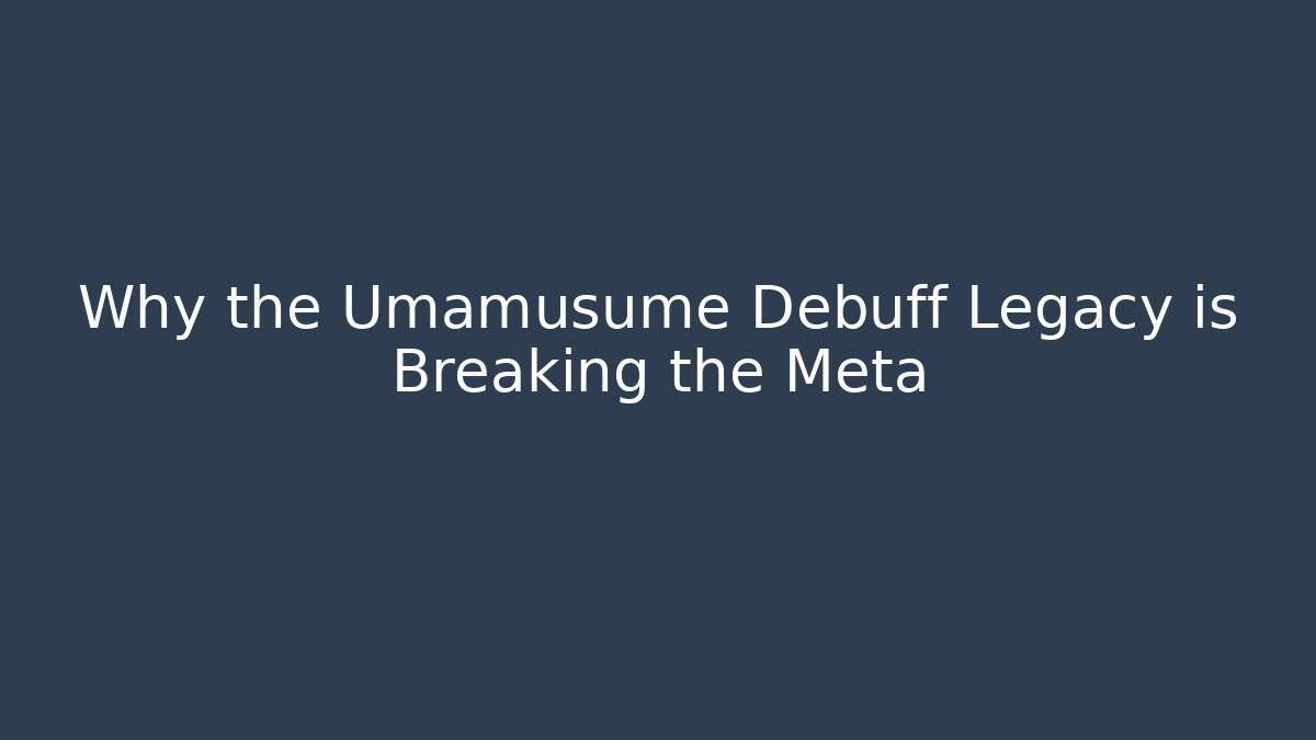Why the Umamusume Debuff Legacy is Breaking the Meta