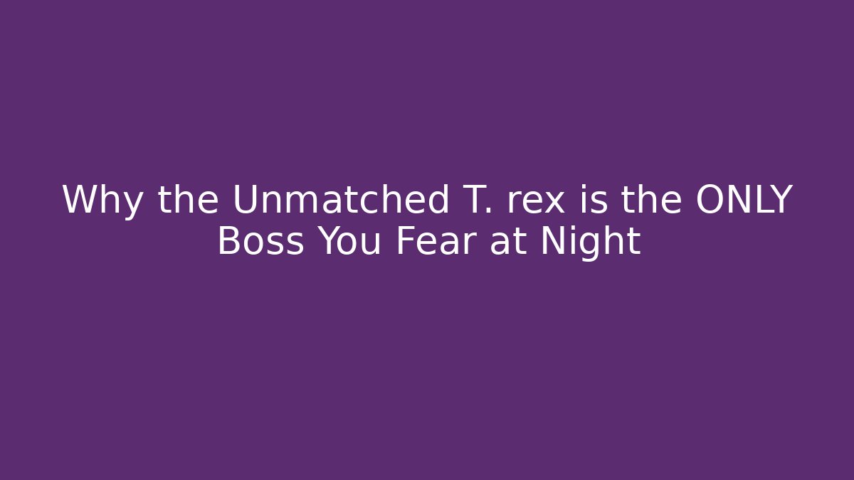 Why the Unmatched T. rex is the ONLY Boss You Fear at Night