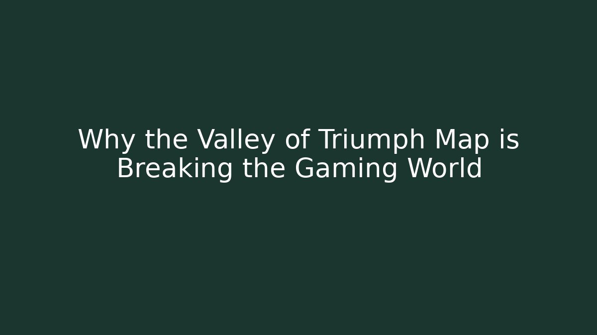 Why the Valley of Triumph Map is Breaking the Gaming World