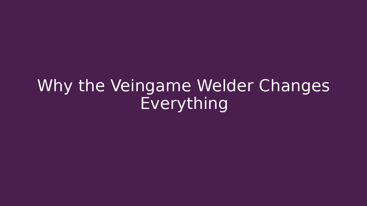 Why the Veingame Welder Changes Everything