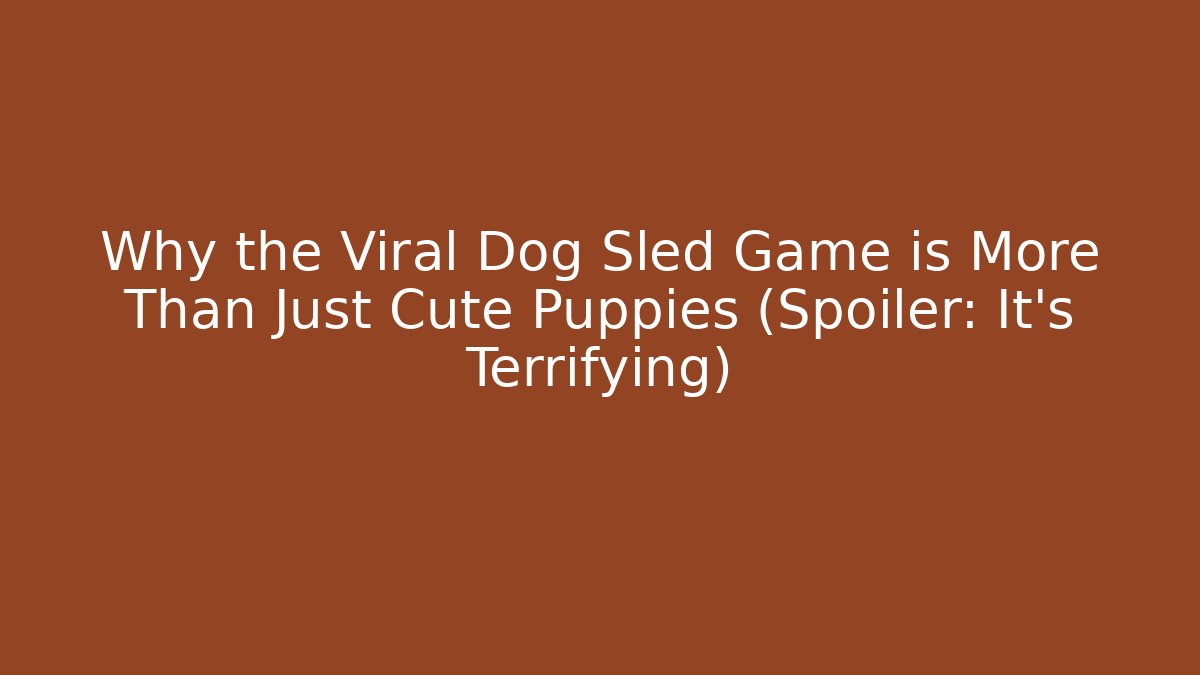 Why the Viral Dog Sled Game is More Than Just Cute Puppies (Spoiler: It’s Terrifying)